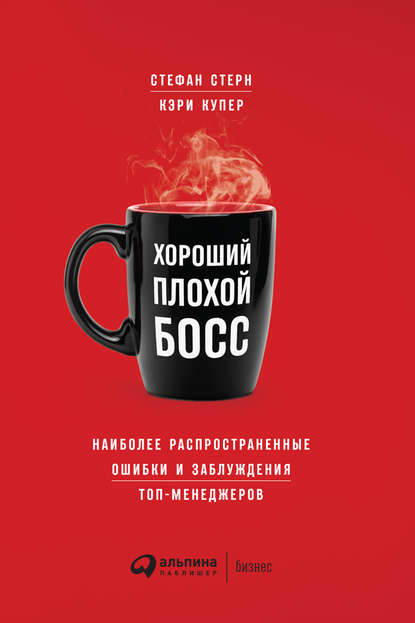 Хороший плохой босс. Наиболее распространенные ошибки и заблуждения топ-менеджеров - Кэри Купер