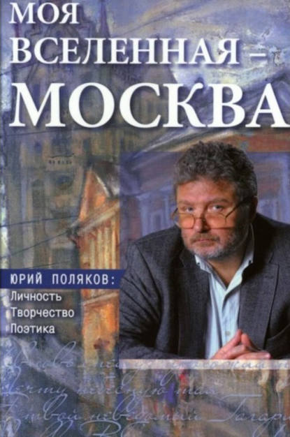 Моя вселенная – Москва». Юрий Поляков: личность, творчество, поэтика - Коллектив авторов