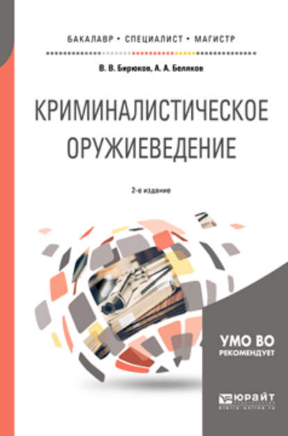 Криминалистическое оружиеведение 2-е изд., пер. и доп. Учебное пособие для бакалавриата, специалитета и магистратуры - Александр Алексеевич Беляков