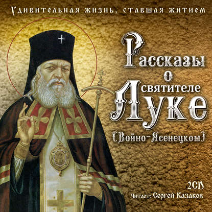 Рассказы о святителе Луке (Войно-Ясенецком). Удивительная жизнь, ставшая житием - Святитель Лука Крымский (Войно-Ясенецкий)