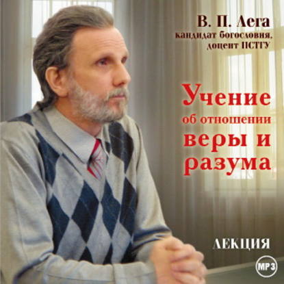 Лекция «Учение об отношении веры и разума» - В. П. Лега