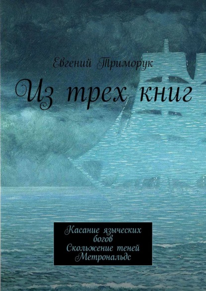 Из трех книг. Касание языческих богов. Скольжение теней. Метрональдс — Евгений Триморук