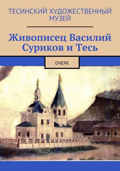 Живописец Василий Суриков и Тесь. Очерк — Алексей Болотников