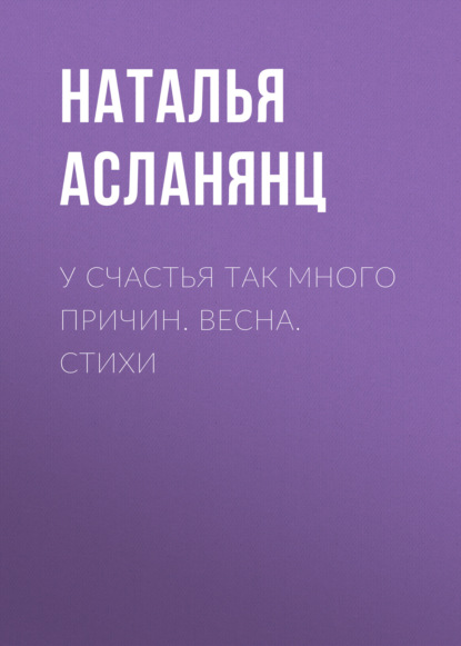 У счастья так много причин. Весна. Стихи - Наталья Асланянц