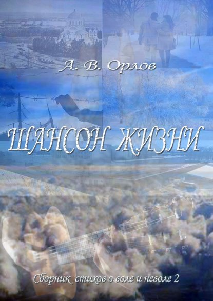 Шансон жизни. Сборник стихов о воле и неволе – 2 — А. В. Орлов