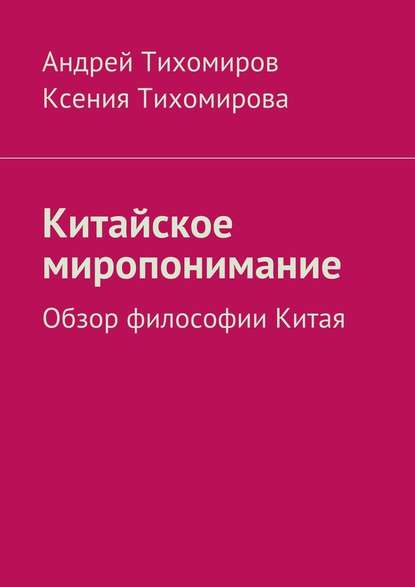 Китайское миропонимание. Обзор философии Китая - Андрей Тихомиров