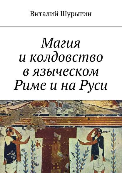 Магия и колдовство в языческом Риме и на Руси — Виталий Шурыгин