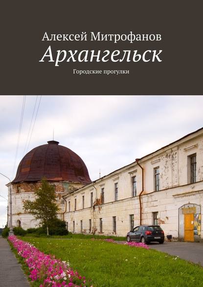 Архангельск. Городские прогулки - Алексей Митрофанов