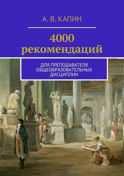 4000 рекомендаций. Для преподавателя общеобразовательных дисциплин - Артем Витальевич Капин