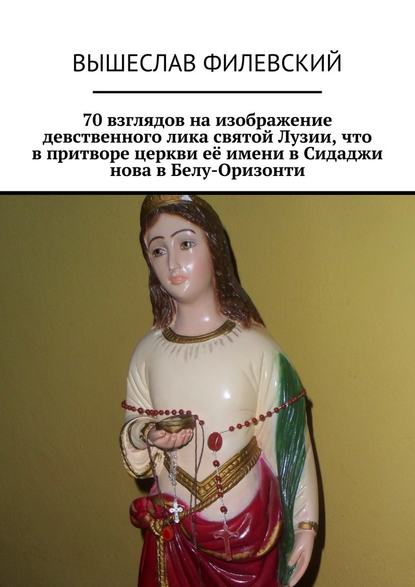 70 взглядов на изображение девственного лика святой Лузии, что в притворе церкви её имени в Сидаджи нова в Белу-Оризонти - Вышеслав Филевский