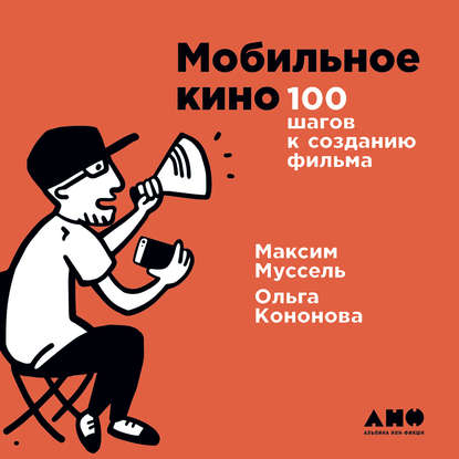 Мобильное кино: 100 шагов к созданию фильма - Ольга Кононова