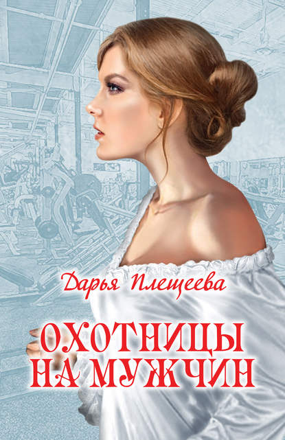 Охотницы на мужчин - Дарья Плещеева