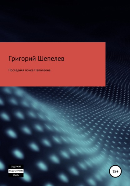 Последняя почка Наполеона - Григорий Александрович Шепелев