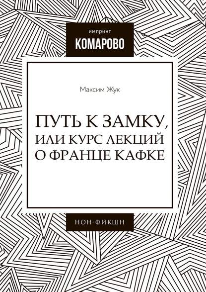 Путь к Замку, или Курс лекций о Франце Кафке - Максим Жук