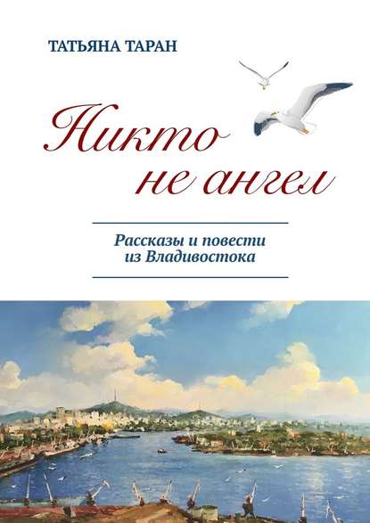 Никто не ангел. Рассказы и повести из Владивостока — Татьяна Гавриловна Таран