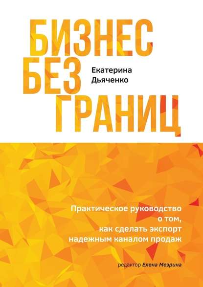 Бизнес без границ. Практическое руководство о том, как сделать экспорт надежным каналом продаж - Екатерина Дьяченко