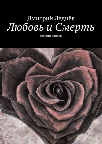 Любовь и Смерть. Сборник стихов - Дмитрий Леднев