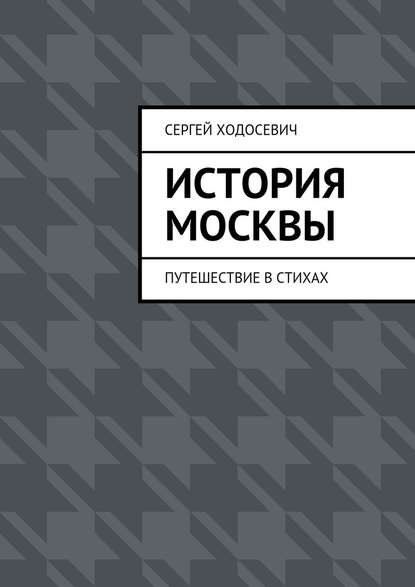 История Москвы. Путешествие в стихах - Сергей Васильевич Ходосевич