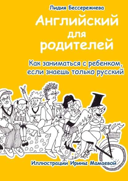 Английский для родителей. Как заниматься с ребенком, если знаешь только русский - Лидия Бессережнева