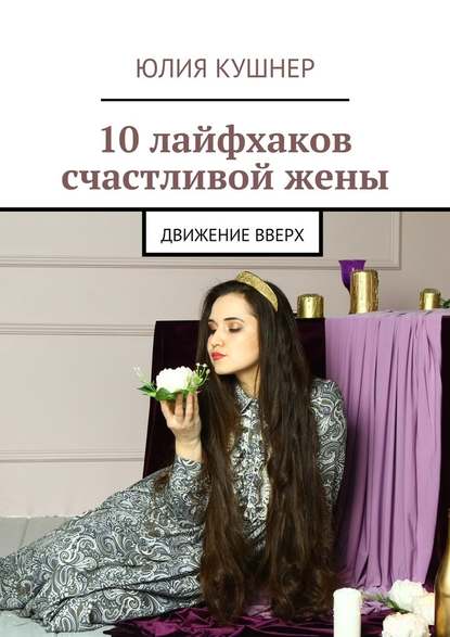 10 лайфхаков счастливой жены. Движение вверх — Юлия Кушнер