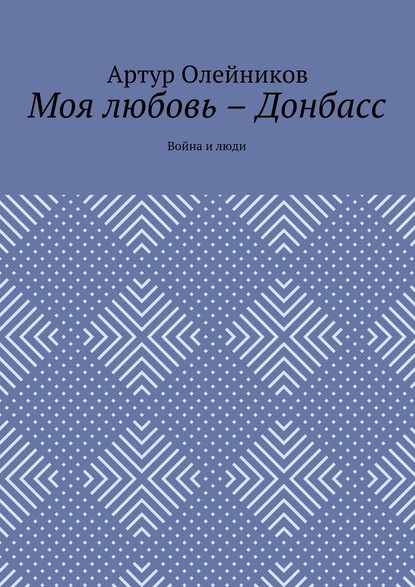 Моя любовь – Донбасс. Война и люди - Артур Олейников