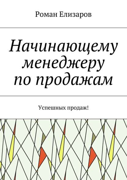 Начинающему менеджеру по продажам. Успешных продаж! — Роман Елизаров