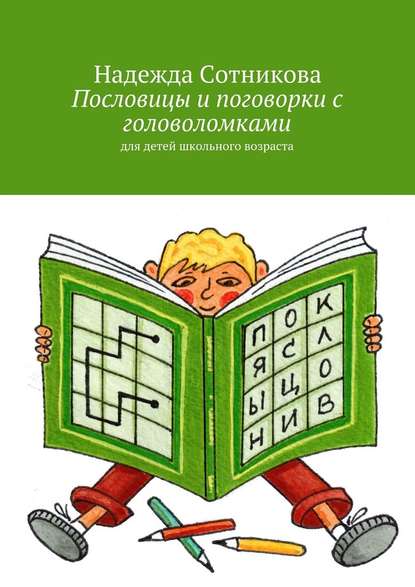 Пословицы и поговорки с головоломками. Для детей школьного возраста - Надежда Анатольевна Сотникова