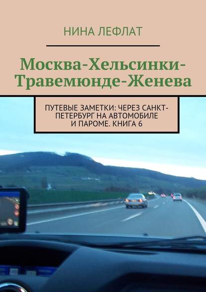 Москва – Хельсинки – Травемюнде – Женева. Путевые заметки: через Санкт-Петербург на автомобиле и пароме. Книга 6 — Нина Лефлат