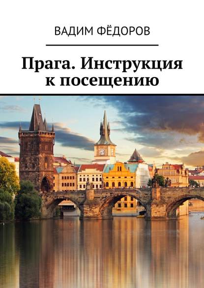 Прага. Инструкция к посещению - Вадим Федоров