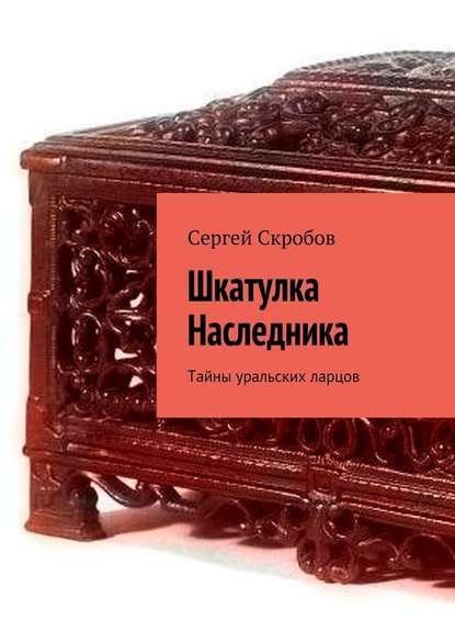 Шкатулка Наследника. Тайны уральских ларцов — Сергей Скробов