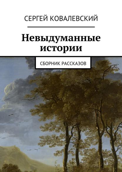 Невыдуманные истории. Сборник рассказов — Сергей Ковалевский