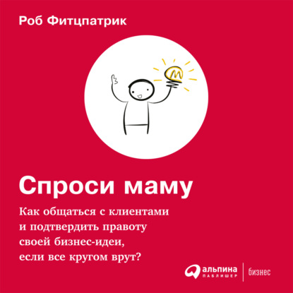 Спроси маму: Как общаться с клиентами и подтвердить правоту своей бизнес-идеи, если все кругом врут? - Роберт Фитцпатрик