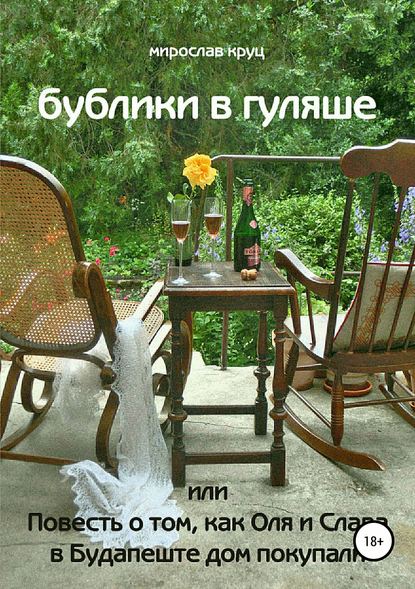 Бублики в гуляше, или Повесть о том, как Оля и Слава в Будапеште дом покупали - Мирослав Викторович Круц