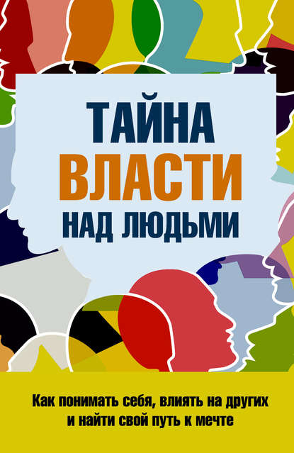 Тайна власти над людьми. Как понимать себя, влиять на других и найти свой путь к мечте - С. П. Козорез