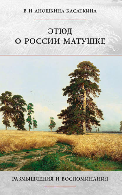 Этюд о России-матушке. Размышления и воспоминания - В. Н. Аношкина-Касаткина