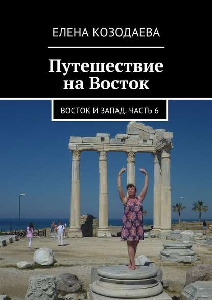 Путешествие на Восток. Восток и Запад. Часть 6 - Елена Козодаева