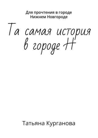 Та самая история в городе Н. Для прочтения в городе Нижнем Новгороде — Татьяна Курганова