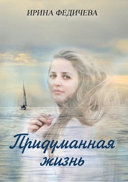 Придуманная жизнь. Роман - Ирина Федичева