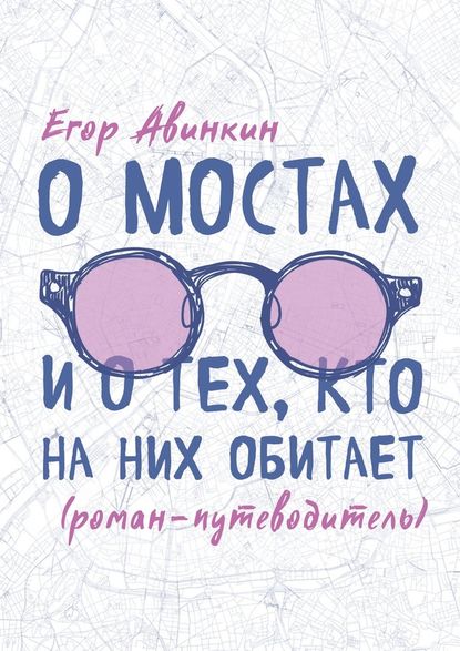 О мостах и о тех, кто на них обитает. Роман-путеводитель - Егор Авинкин