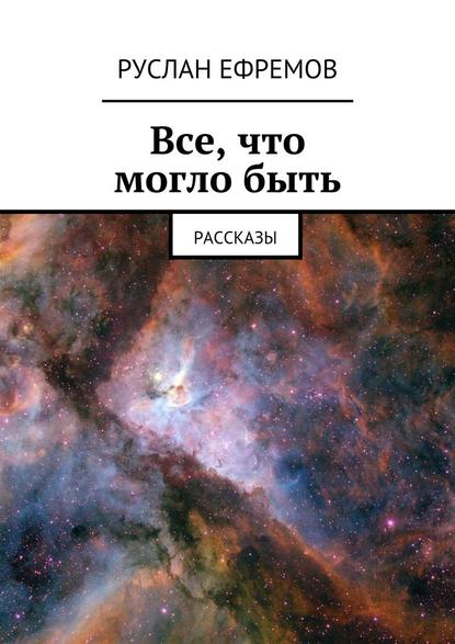 Все, что могло быть. Рассказы — Руслан Ефремов