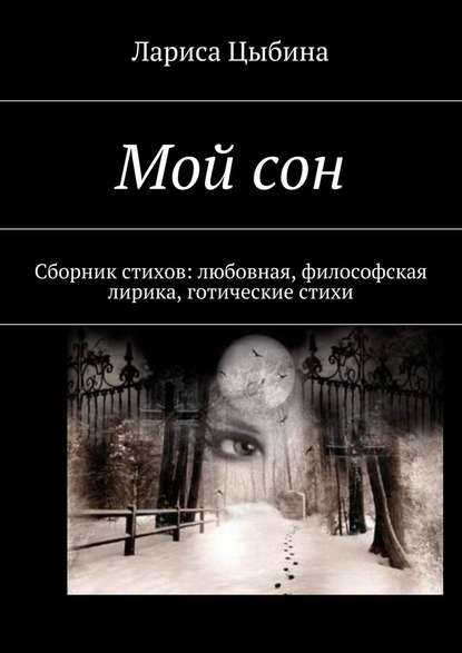 Мой сон. Сборник стихов: любовная, философская лирика, готические стихи - Лариса Николаевна Цыбина