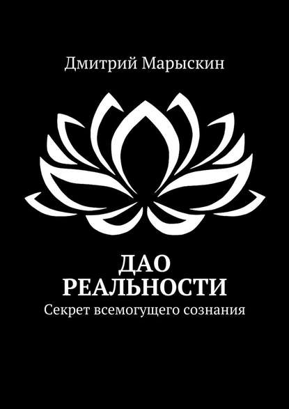 Дао реальности. Секрет всемогущего сознания — Дмитрий Марыскин