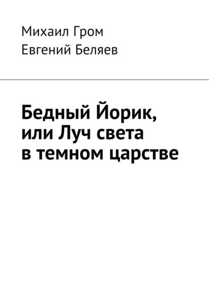 Бедный Йорик, или Луч света в темном царстве - Михаил Гром