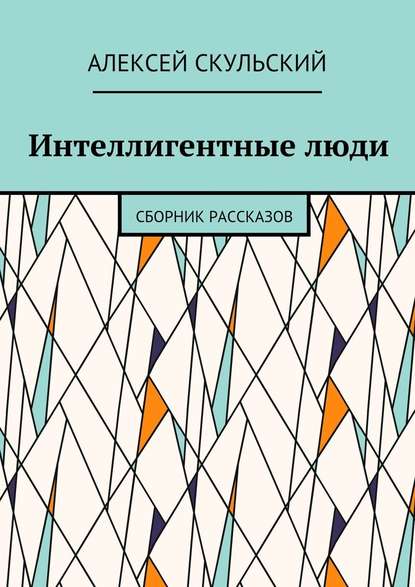 Интеллигентные люди. Сборник рассказов — Алексей Скульский