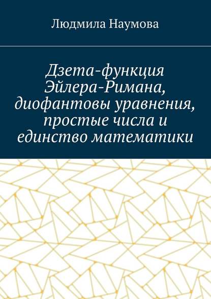 Дзета-функция Эйлера-Римана, диофантовы уравнения, простые числа и единство математики. Математическое эссе - Л. Н. Наумова