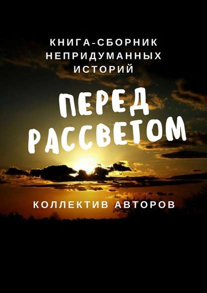 Перед рассветом. Книга-сборник непридуманных историй — Екатерина Селивёрстова