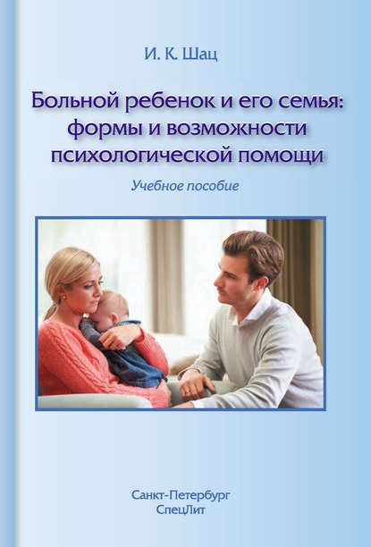 Больной ребенок и его семья: формы и возможности психологической помощи. Учебное пособие — И. К. Шац