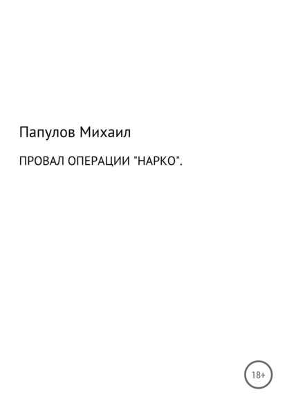 Провал операции «Нарко» — Юрьевич Михаил Папулов