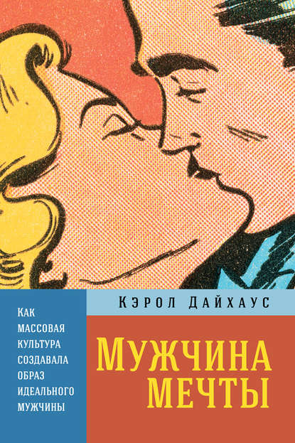 Мужчина мечты. Как массовая культура создавала образ идеального мужчины - Кэрол Дайхаус