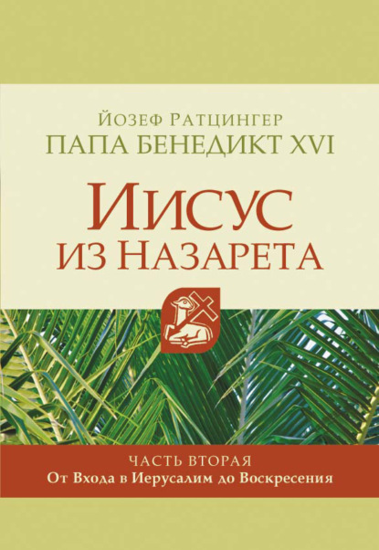 Иисус из Назарета. Часть вторая. От Входа в Иерусалим до Воскресения - Кардинал Йозеф Ратцингер, Папа Бенедикт XVI